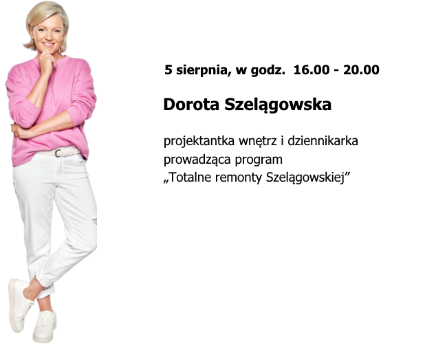 5 sierpnia, w godz.  16.00 – 20.00 - Dorota Szelągowska